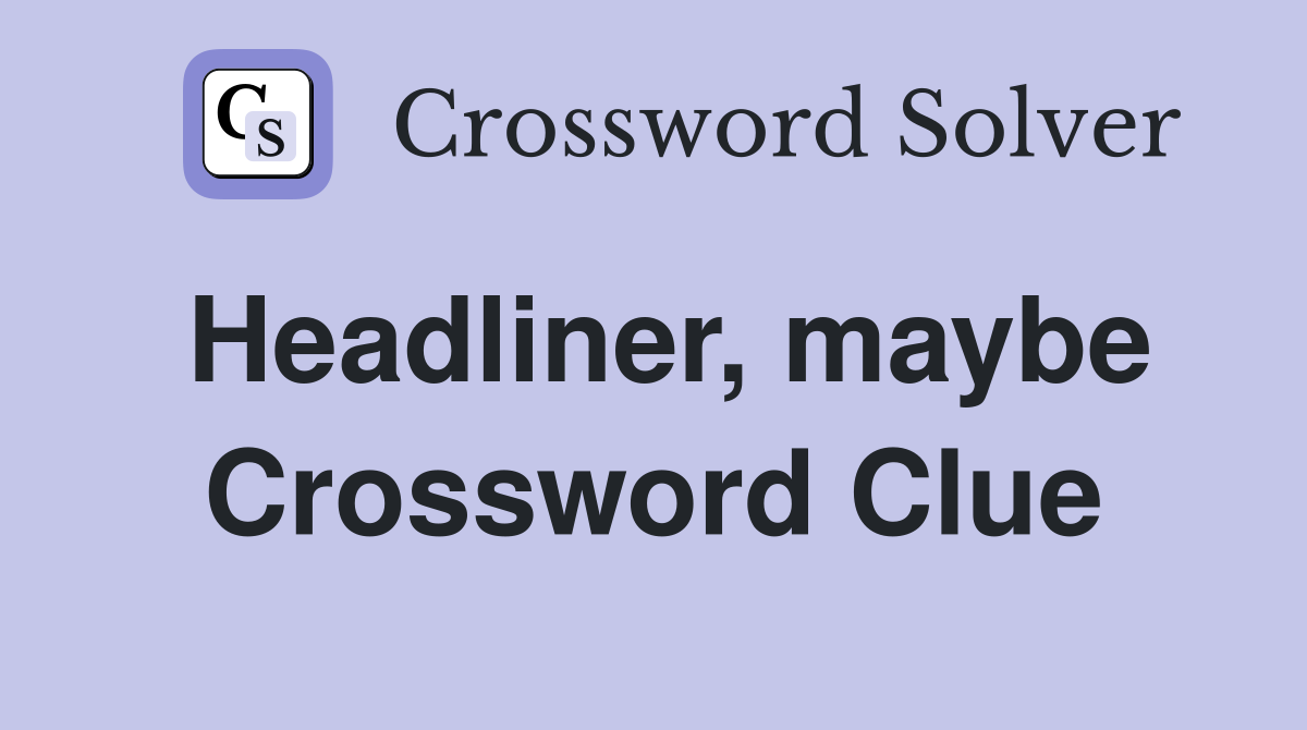 Headliner, maybe Crossword Clue