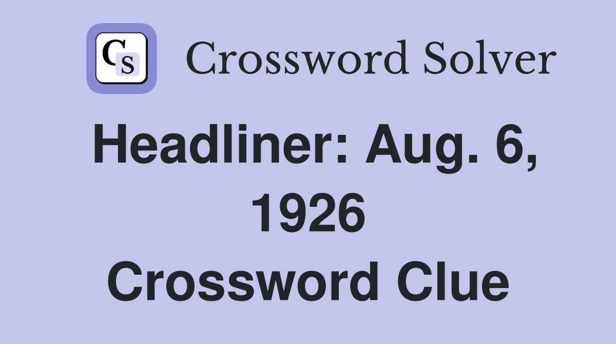 Headliner: Aug. 6, 1926 Crossword Clue