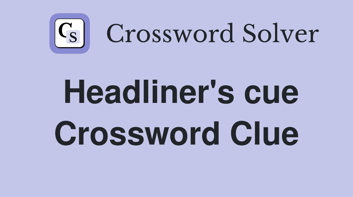 Headliner's cue Crossword Clue