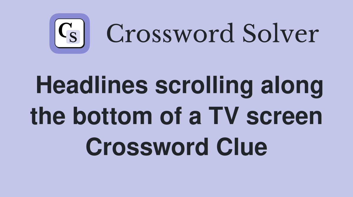 Headlines scrolling along the bottom of a TV screen Crossword Clue