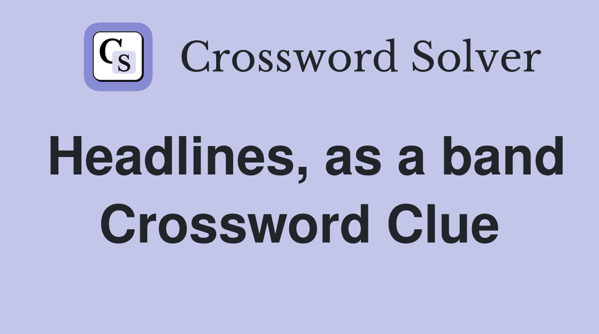 Headlines, as a band Crossword Clue