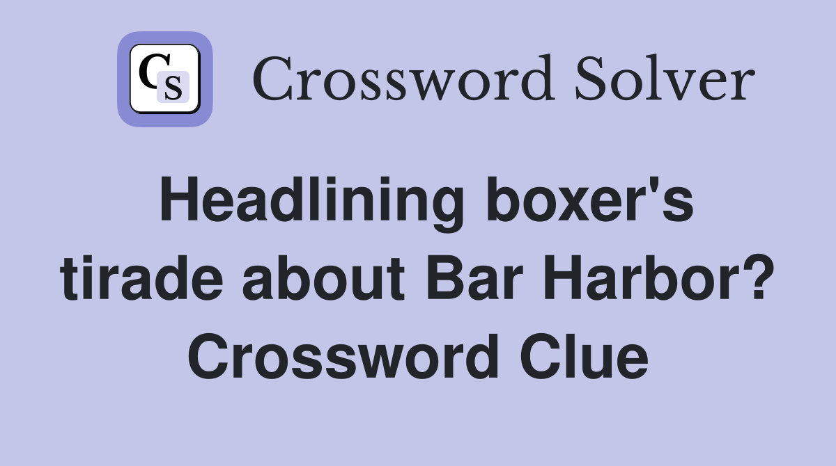 Headlining boxer's tirade about Bar Harbor? Crossword Clue