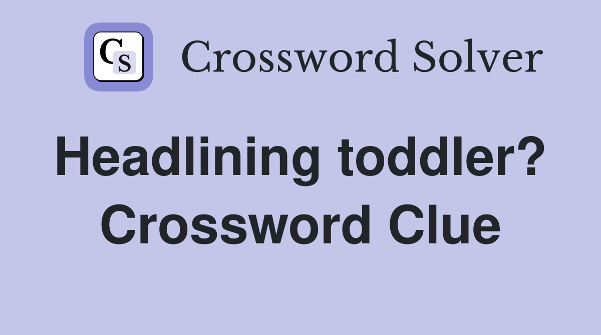 Headlining toddler?  Crossword Clue