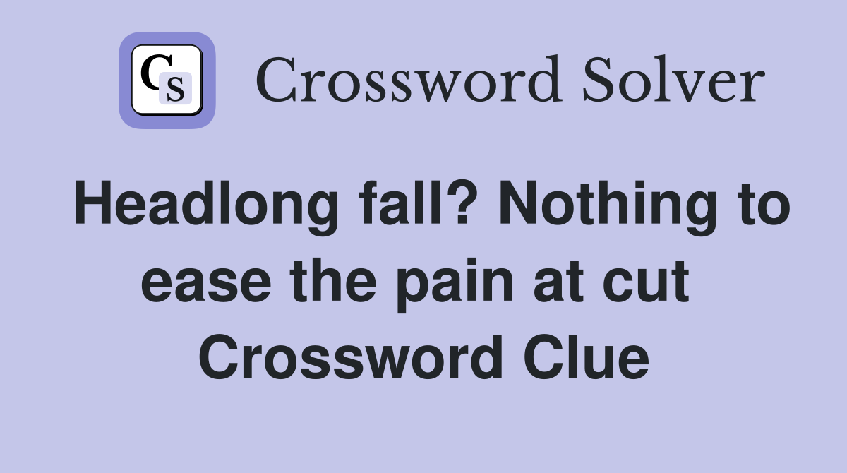 Headlong fall? Nothing to ease the pain at cut  Crossword Clue