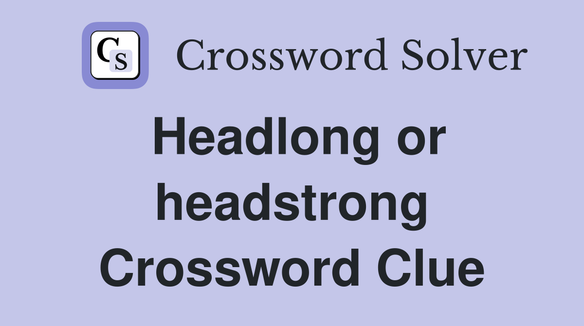 Headlong or headstrong Crossword Clue