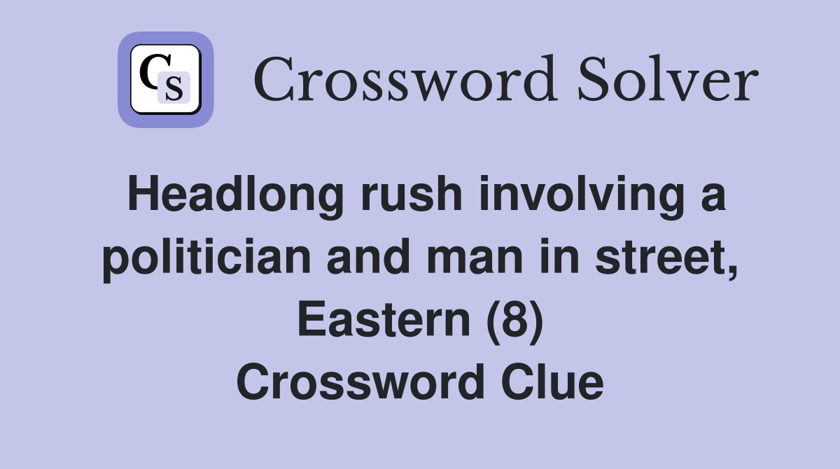 Headlong rush involving a politician and man in street, Eastern (8) Crossword Clue