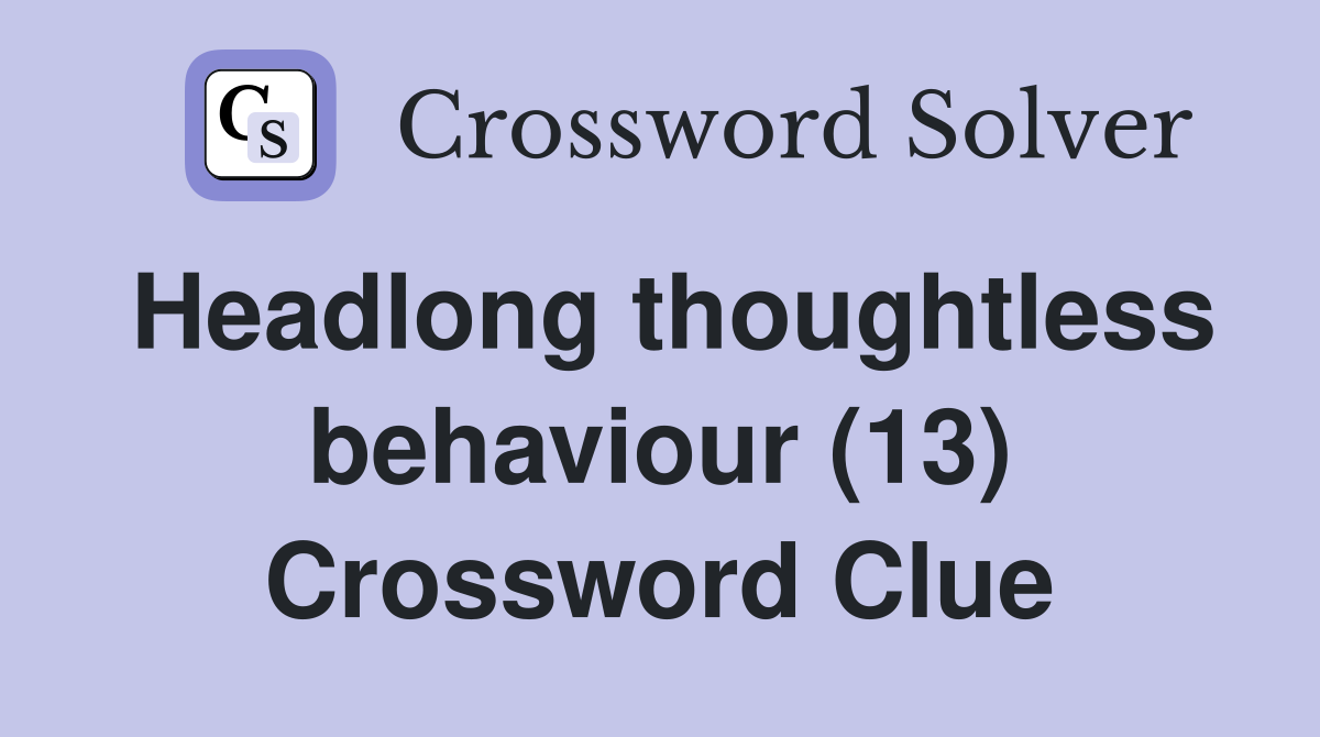 Headlong thoughtless behaviour (13) Crossword Clue