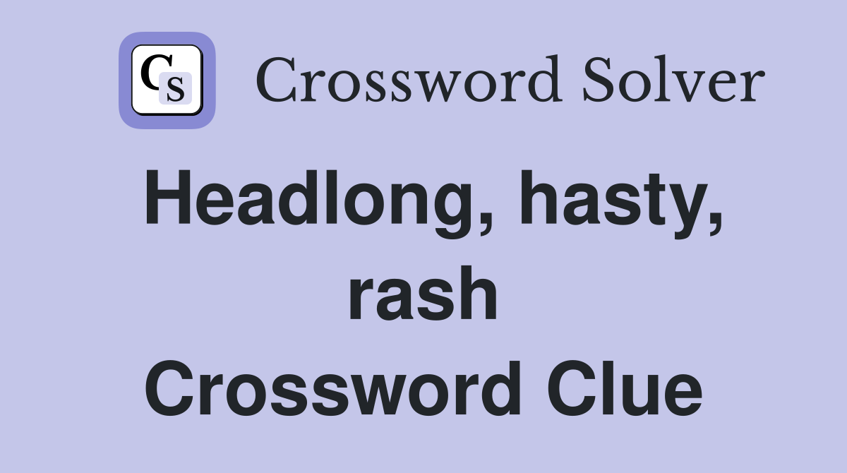 Headlong, hasty, rash Crossword Clue