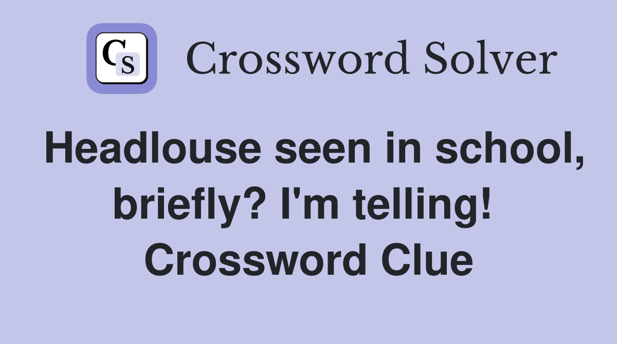 Headlouse seen in school, briefly? I'm telling!  Crossword Clue