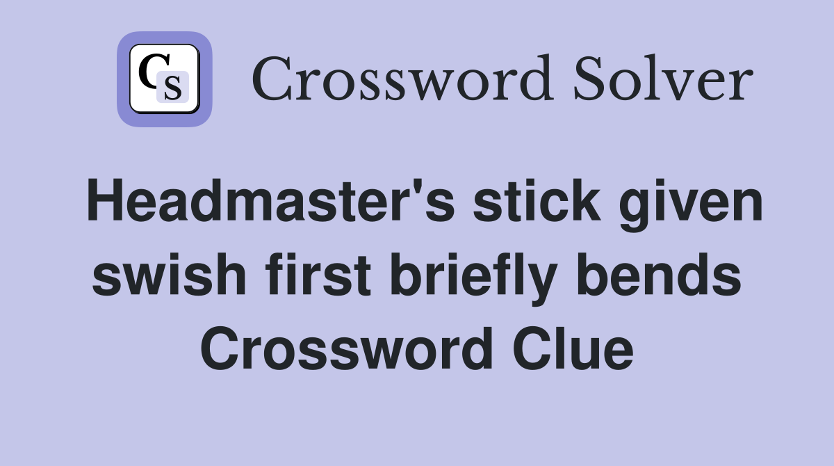 Headmaster's stick given swish first briefly bends Crossword Clue