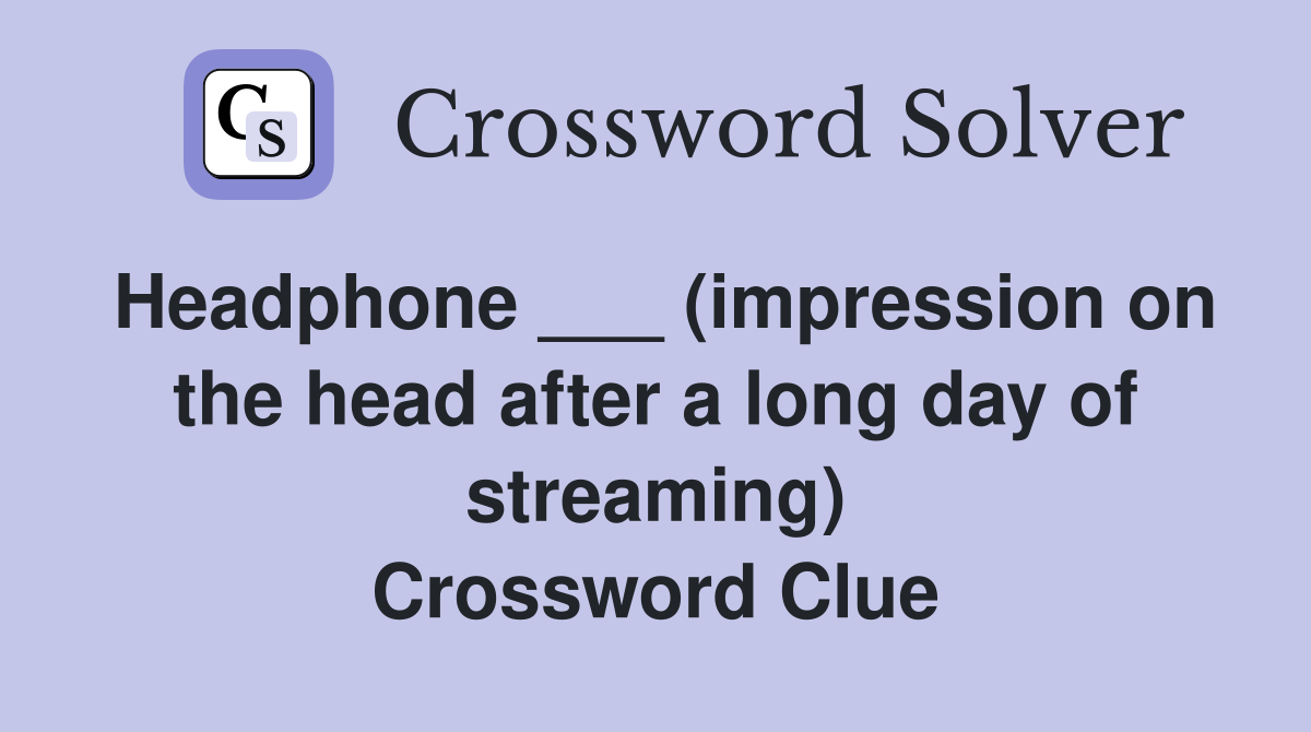Headphone ___ (impression on the head after a long day of streaming) Crossword Clue