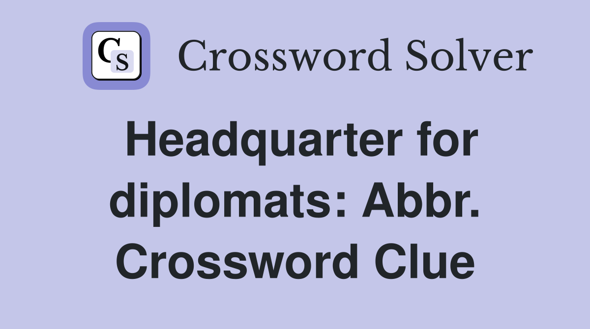 Headquarter for diplomats: Abbr. Crossword Clue