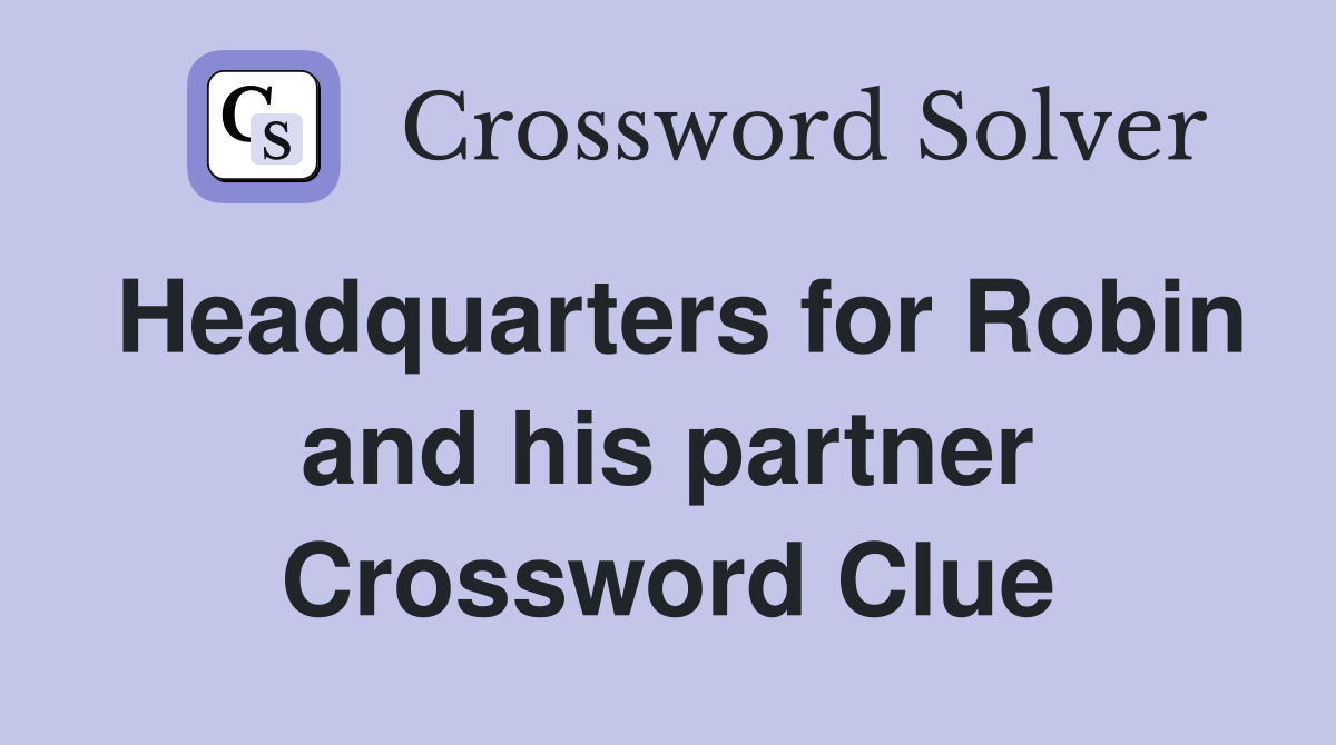 Headquarters for Robin and his partner Crossword Clue