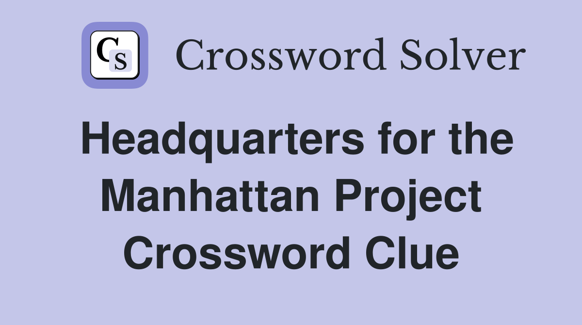 Headquarters for the Manhattan Project Crossword Clue