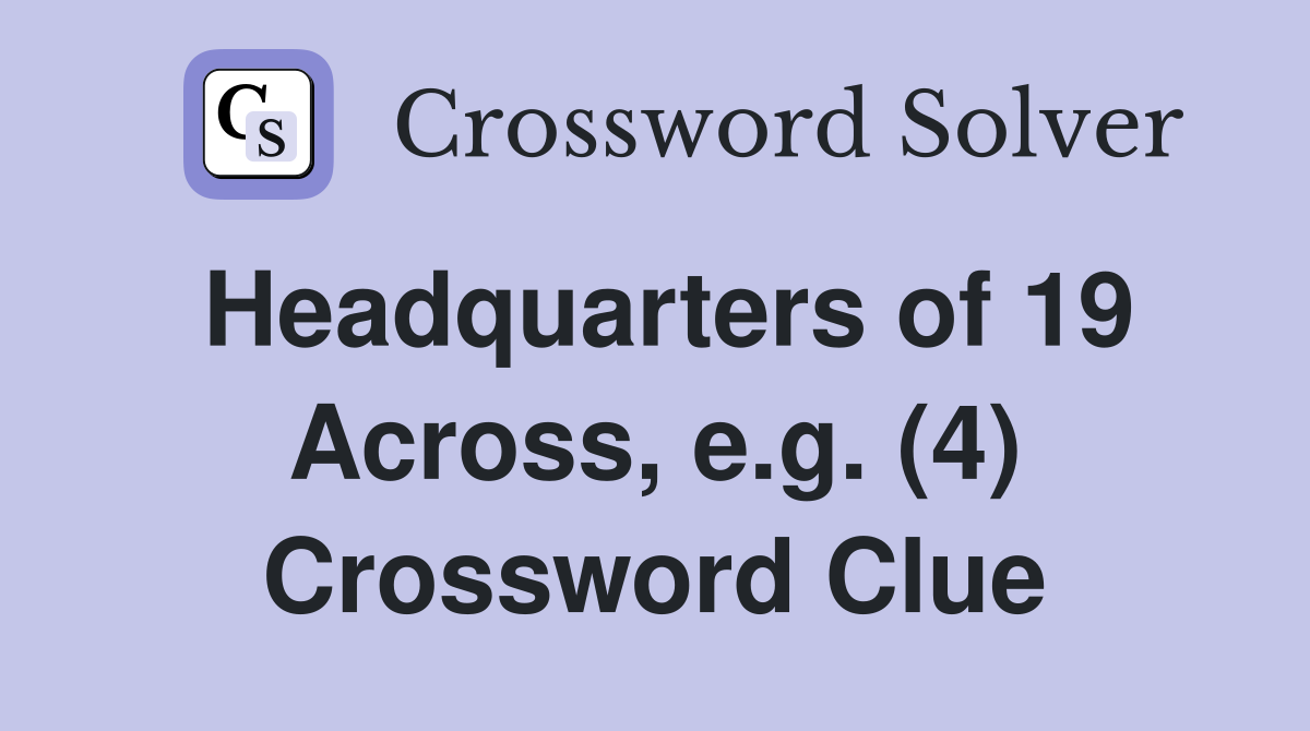 Headquarters of 19 Across, e.g. (4) Crossword Clue