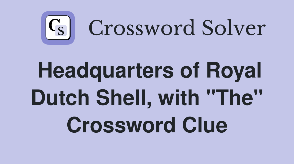 Headquarters of Royal Dutch Shell, with "The" Crossword Clue