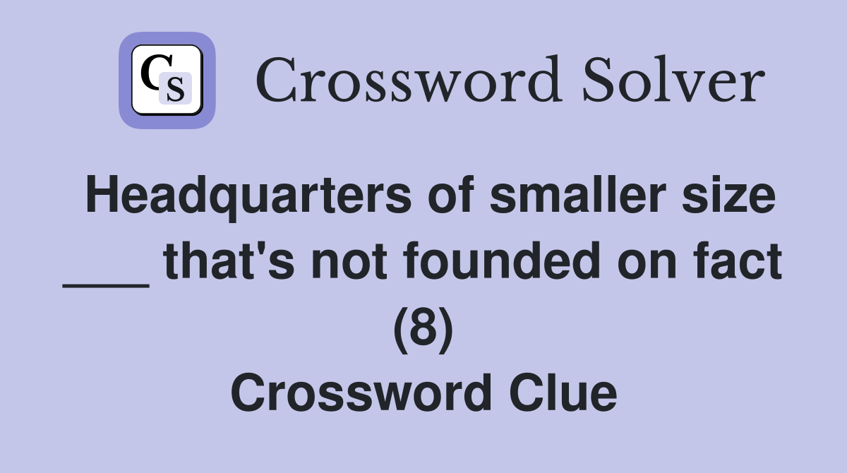 Headquarters of smaller size ___ that's not founded on fact (8) Crossword Clue