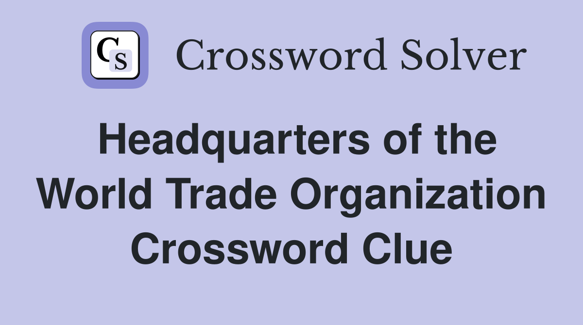 Headquarters of the World Trade Organization Crossword Clue