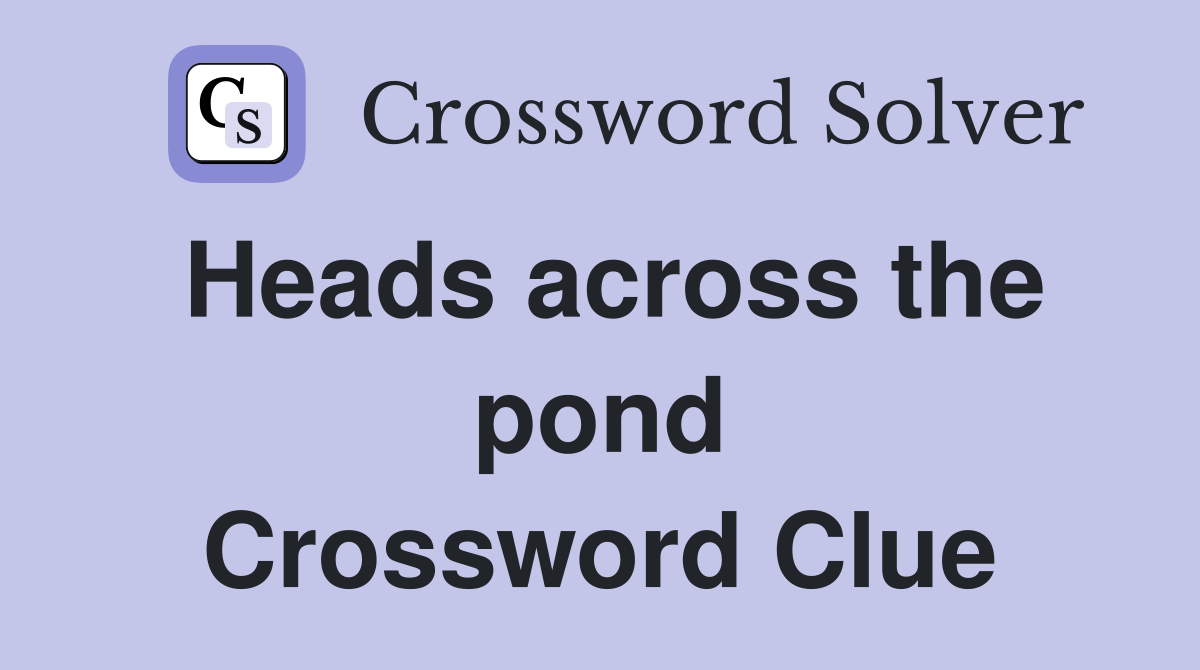 Heads across the pond Crossword Clue