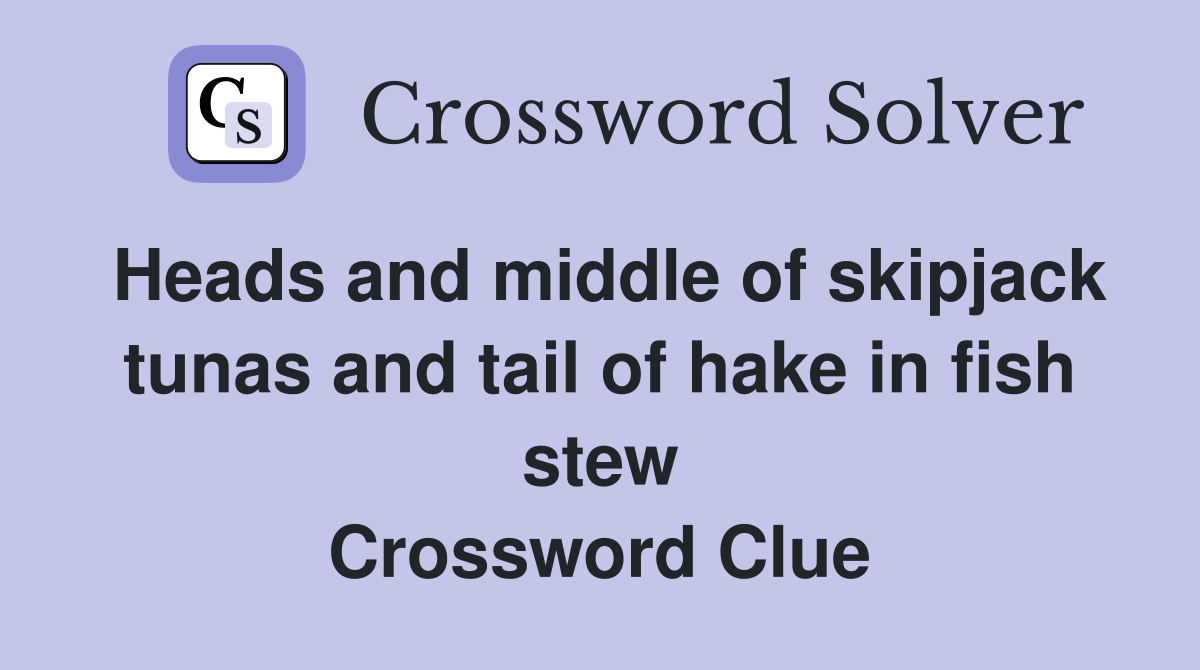 Heads and middle of skipjack tunas and tail of hake in fish stew Crossword Clue