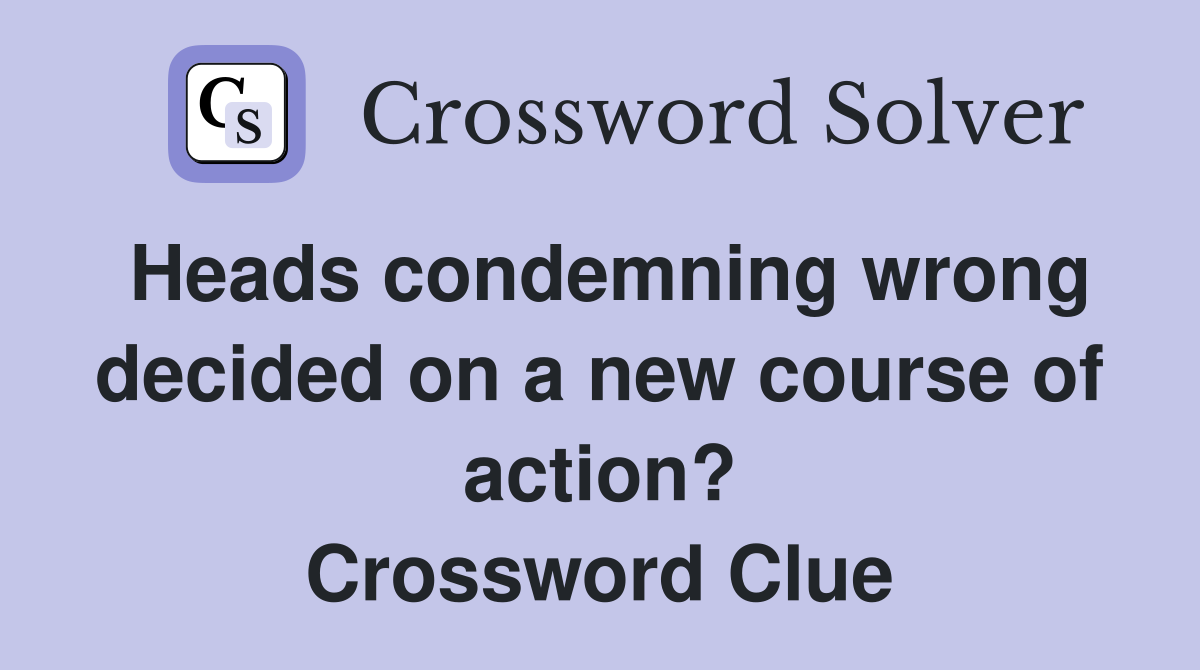 Heads condemning wrong decided on a new course of action? Crossword Clue