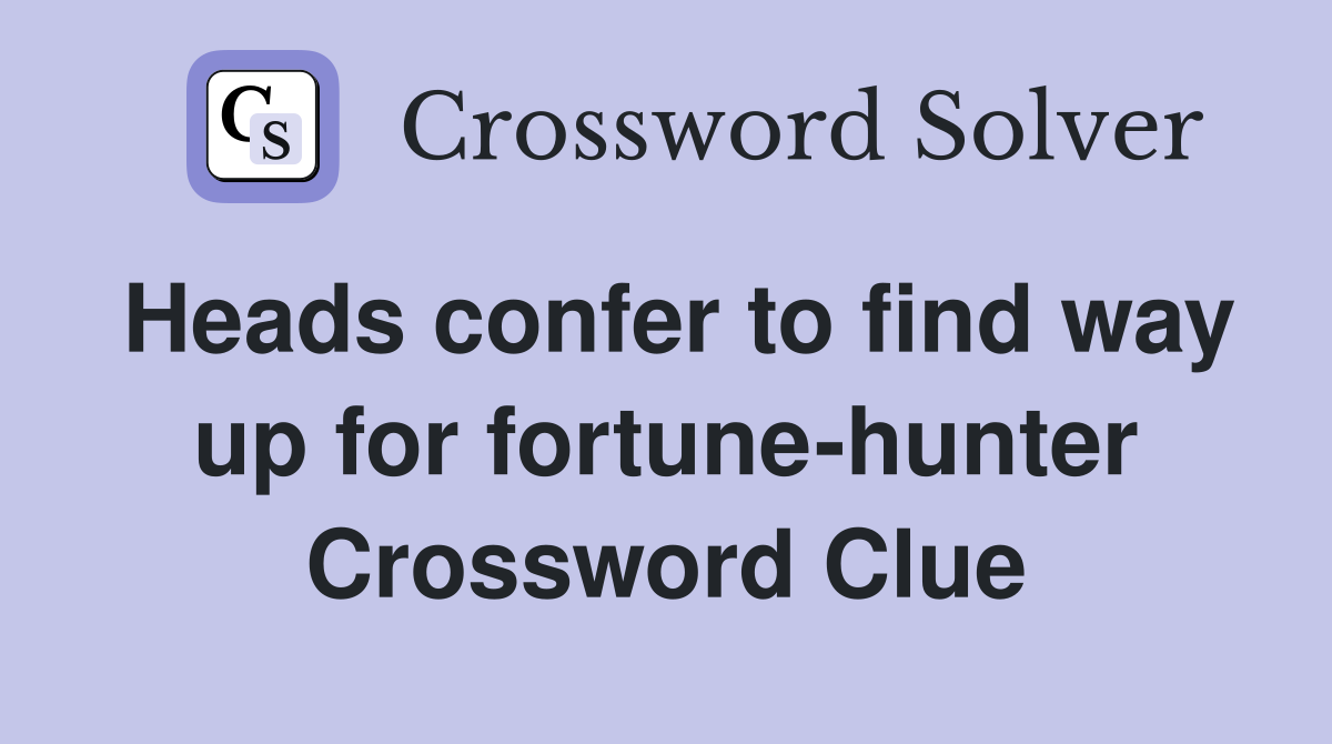 Heads confer to find way up for fortune-hunter Crossword Clue