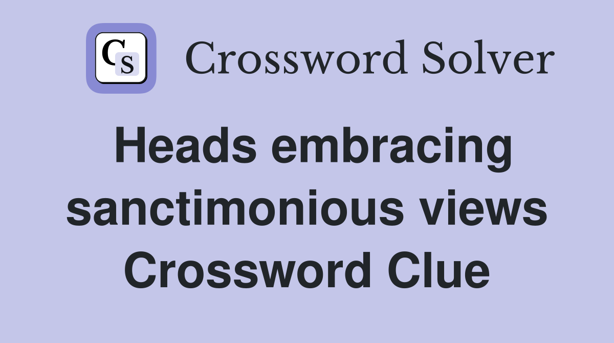 Heads embracing sanctimonious views Crossword Clue