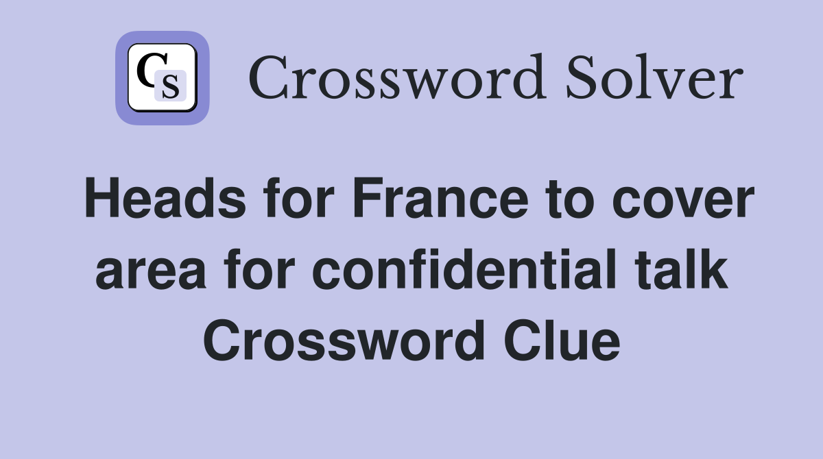 Heads for France to cover area for confidential talk Crossword Clue