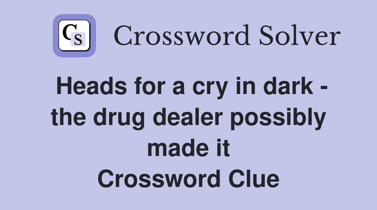 Heads for a cry in dark - the drug dealer possibly made it Crossword Clue