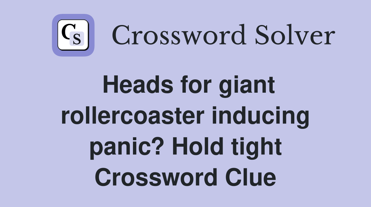Heads for giant rollercoaster inducing panic? Hold tight Crossword Clue