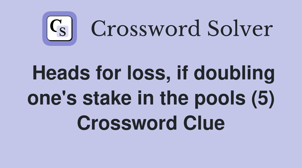 Heads for loss, if doubling one's stake in the pools (5) Crossword Clue