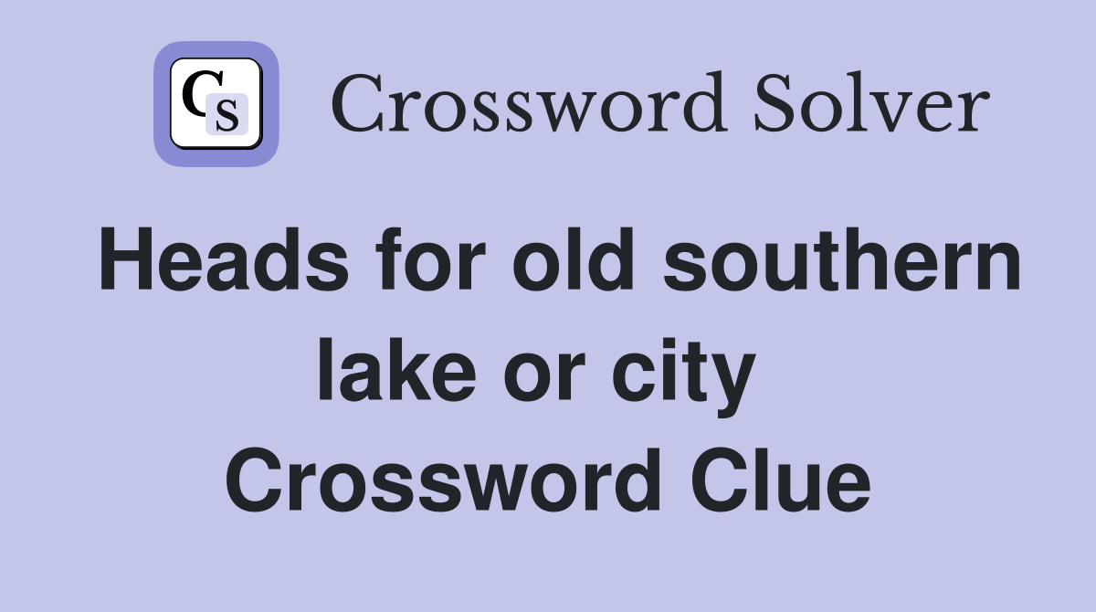 Heads for old southern lake or city  Crossword Clue