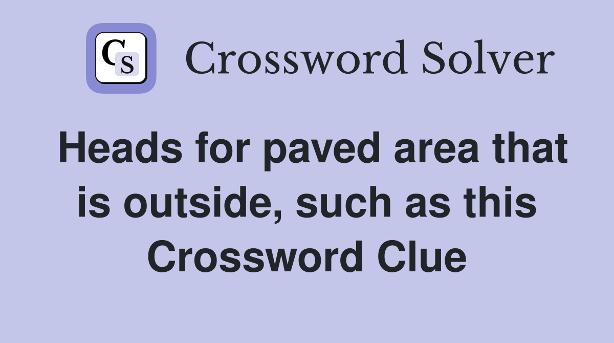 Heads for paved area that is outside, such as this Crossword Clue