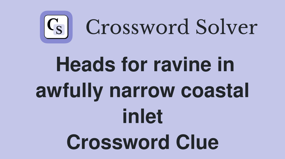 Heads for ravine in awfully narrow coastal inlet Crossword Clue