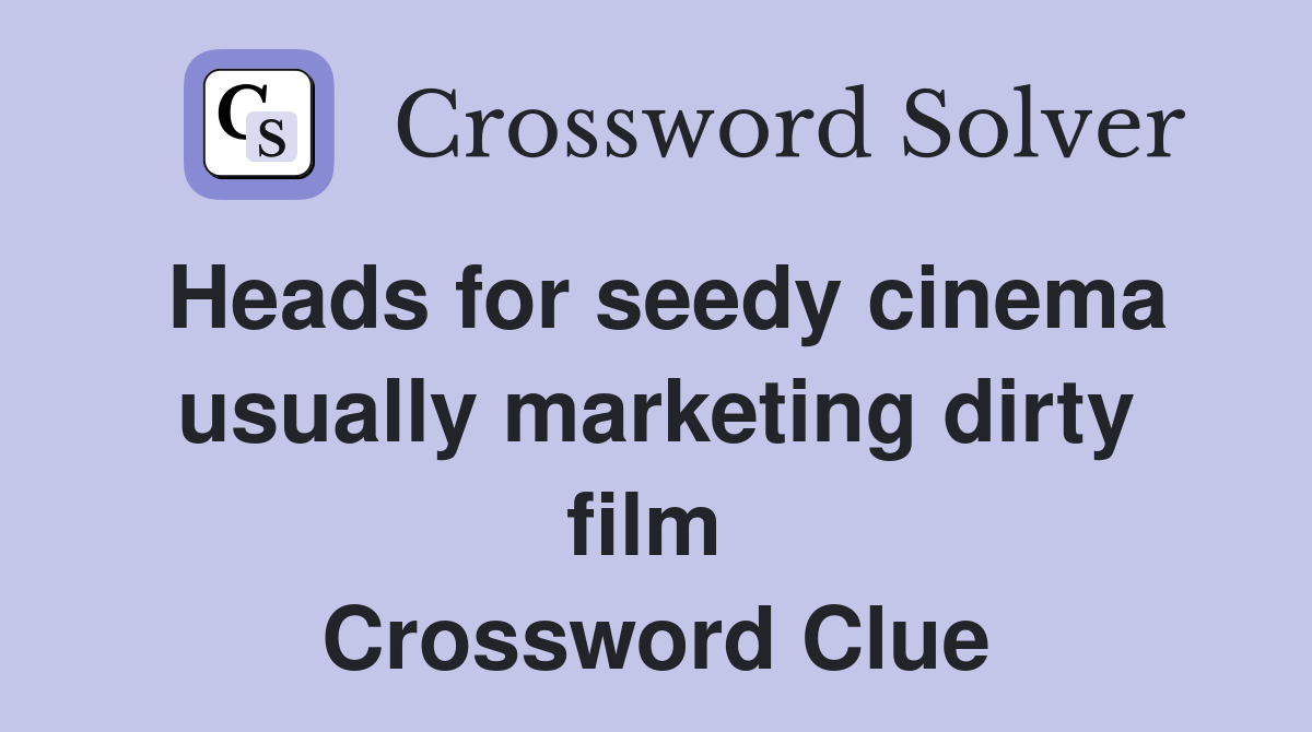Heads for seedy cinema usually marketing dirty film  Crossword Clue