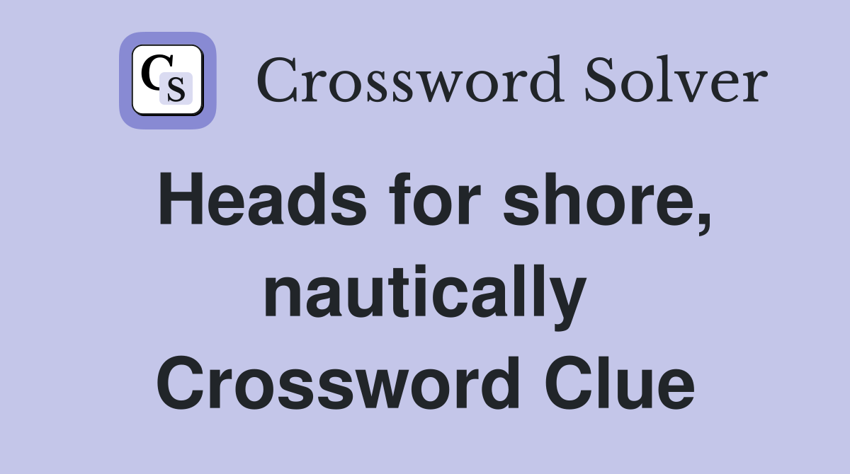 Heads for shore, nautically Crossword Clue