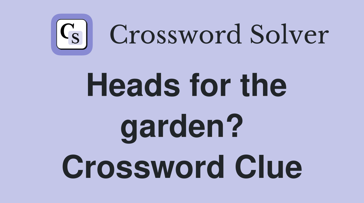 Heads for the garden? Crossword Clue