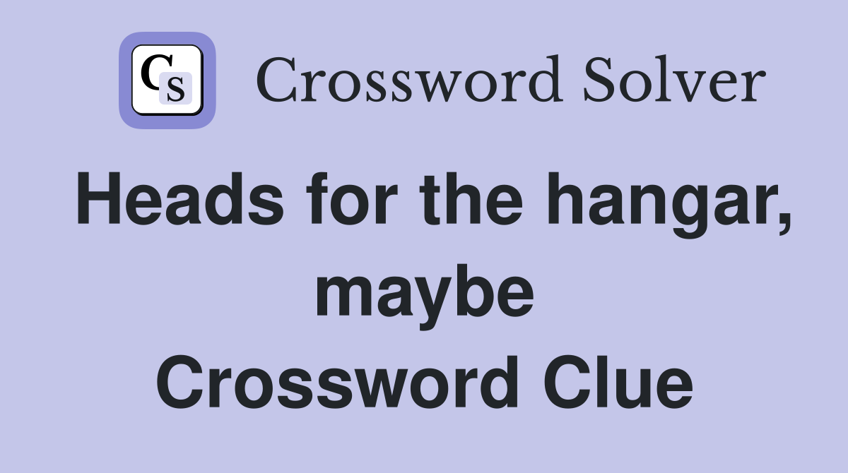 Heads for the hangar, maybe Crossword Clue