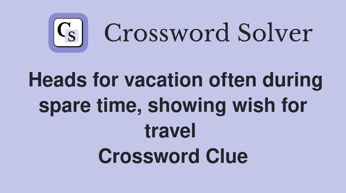 Heads for vacation often during spare time, showing wish for travel  Crossword Clue