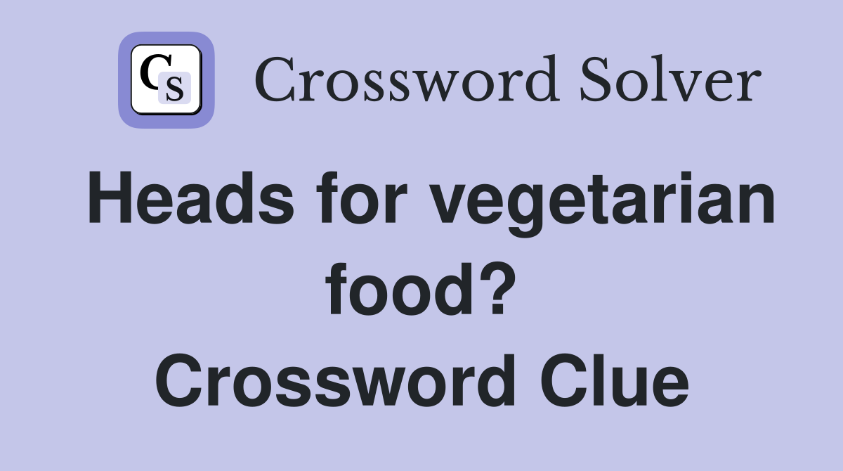 Heads for vegetarian food? Crossword Clue