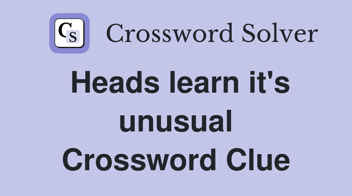 Heads learn it's unusual Crossword Clue