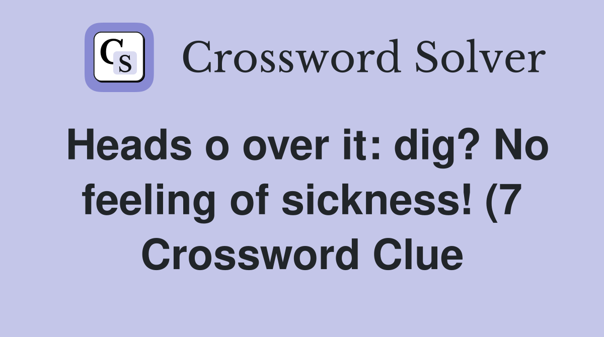 Heads o over it: dig? No feeling of sickness (7) Crossword Clue Heads o over it: dig? No feeling of sickness (7) Crossword Clue