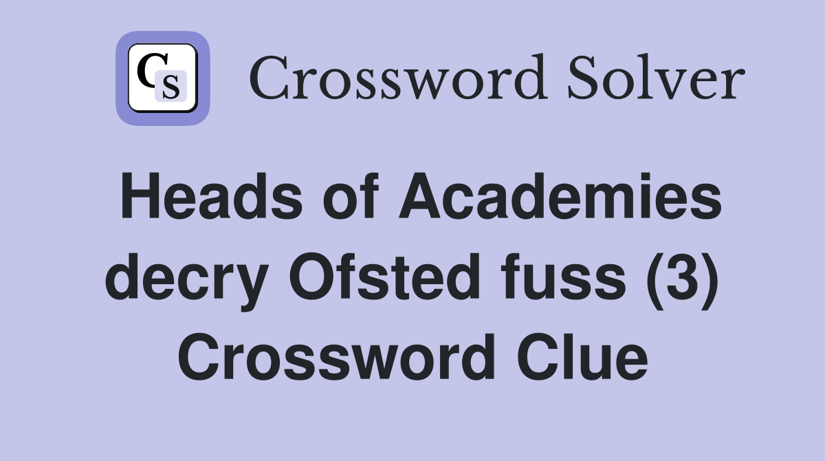Heads of Academies decry Ofsted fuss (3) Crossword Clue