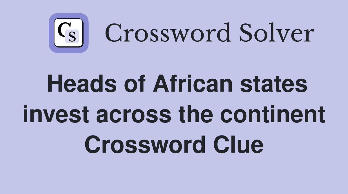 Heads of African states invest across the continent Crossword Clue