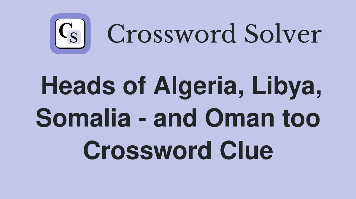 Heads of Algeria, Libya, Somalia - and Oman too Crossword Clue