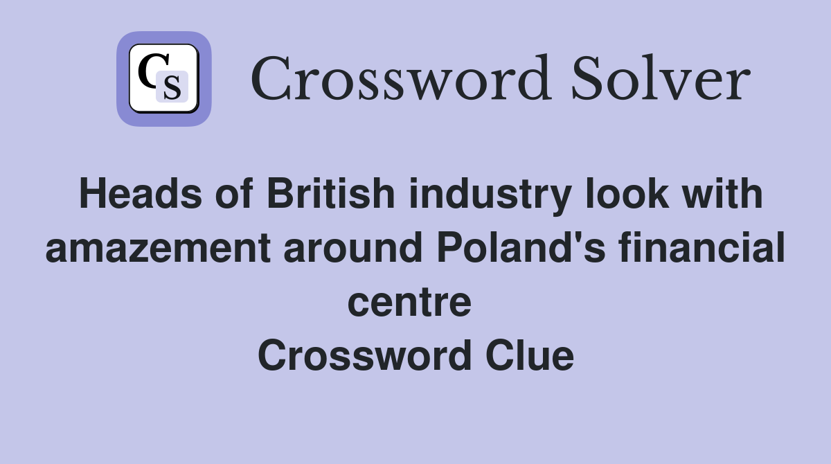 Heads of British industry look with amazement around Poland's financial centre  Crossword Clue