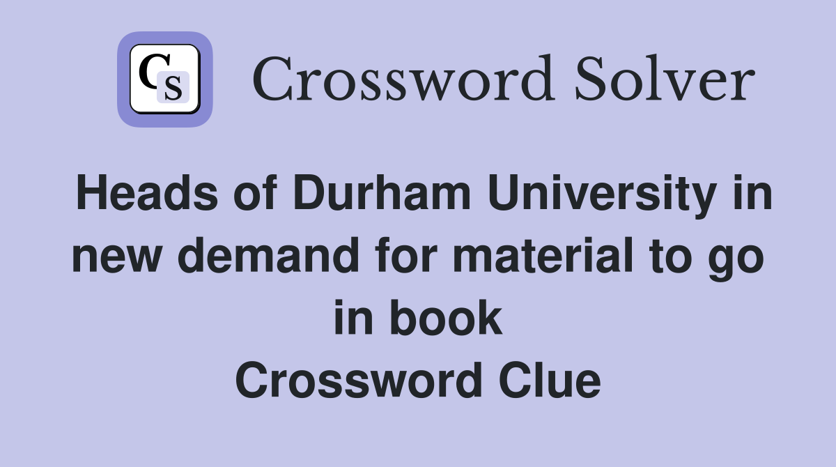 Heads of Durham University in new demand for material to go in book Crossword Clue