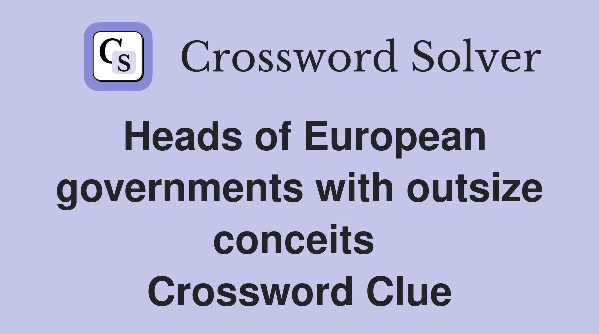 Heads of European governments with outsize conceits  Crossword Clue