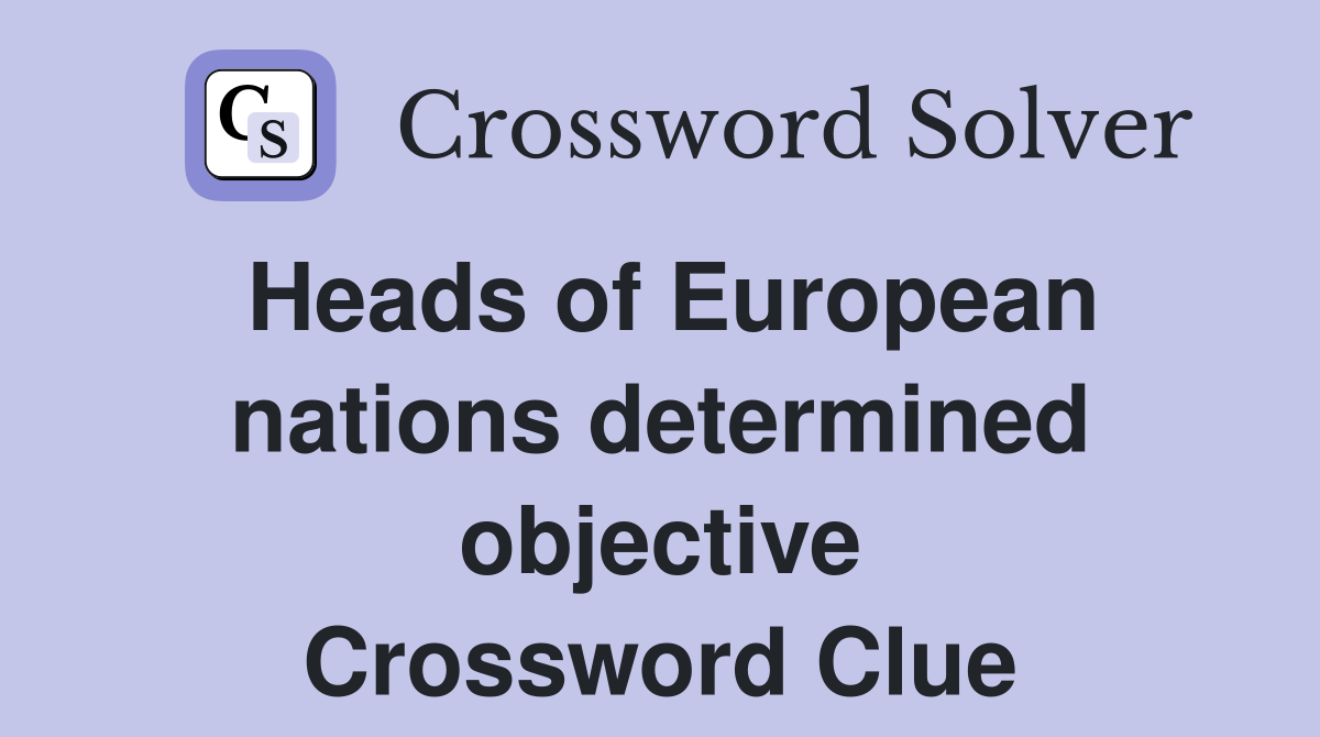 Heads of European nations determined objective Crossword Clue