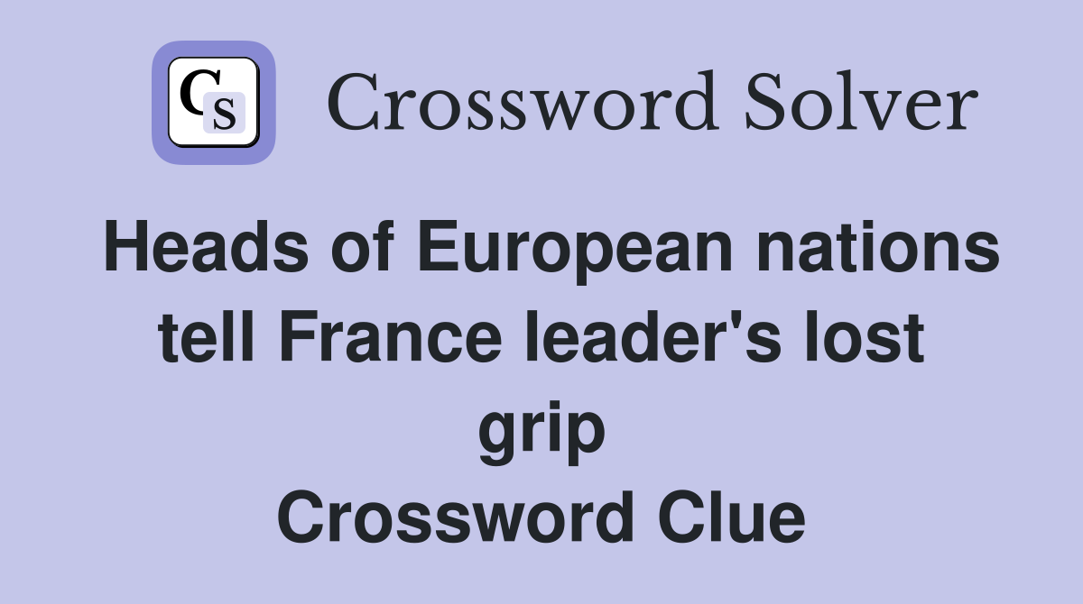 Heads of European nations tell France leader's lost grip Crossword Clue